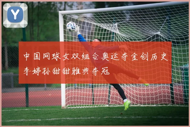 中国网球女双组合奥运夺金创历史李婷孙甜甜雅典夺冠