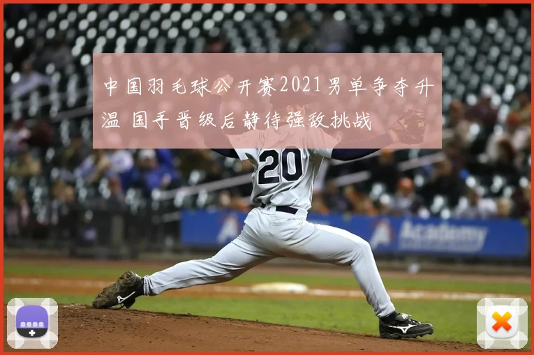 中国羽毛球公开赛2021男单争夺升温 国手晋级后静待强敌挑战