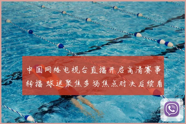 中国网络电视台直播开启高清赛事转播 球迷聚焦多场焦点对决后续看点