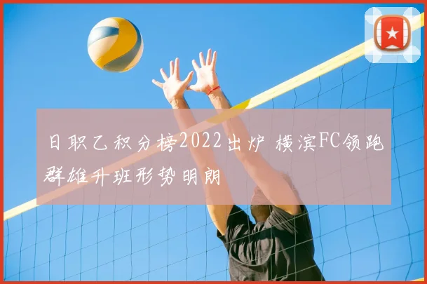 日职乙积分榜2022出炉 横滨FC领跑群雄升班形势明朗