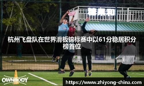 杭州飞盘队在世界滑板锦标赛中以61分稳居积分榜首位